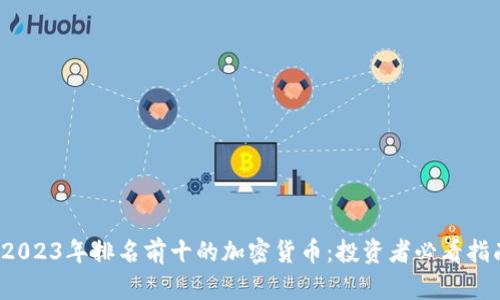  2023年排名前十的加密货币：投资者必看指南